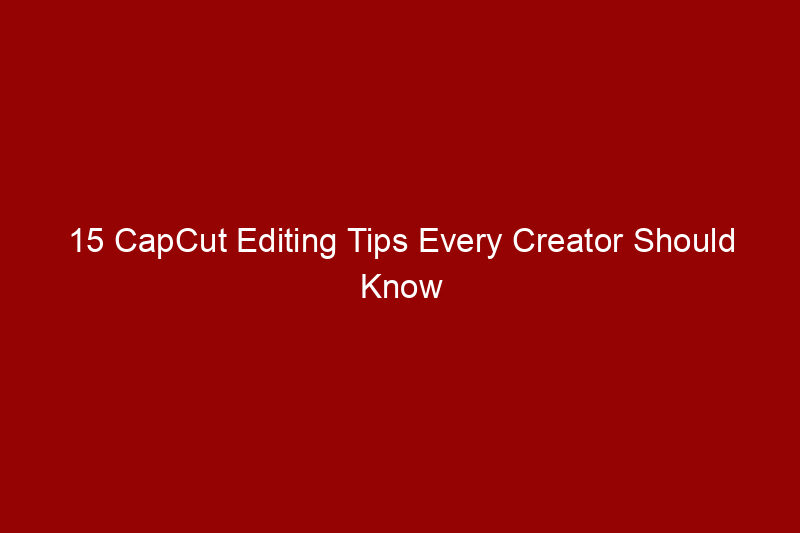 15 CapCut Editing Tips Every Creator Should Know