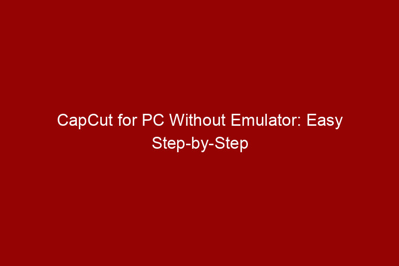 CapCut for PC Without Emulator: Easy Step-by-Step Guide