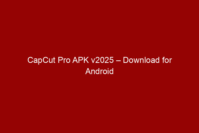 CapCut Pro APK v2025 – Download for Android & iOS