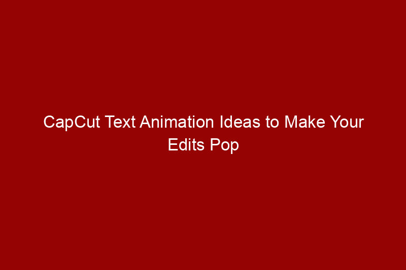 CapCut Text Animation Ideas to Make Your Edits Pop
