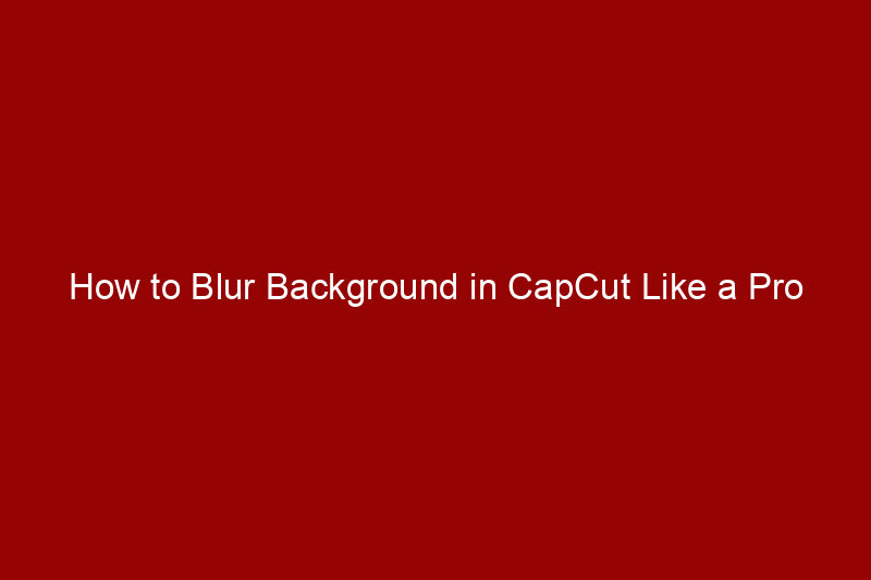 How to Blur Background in CapCut Like a Pro