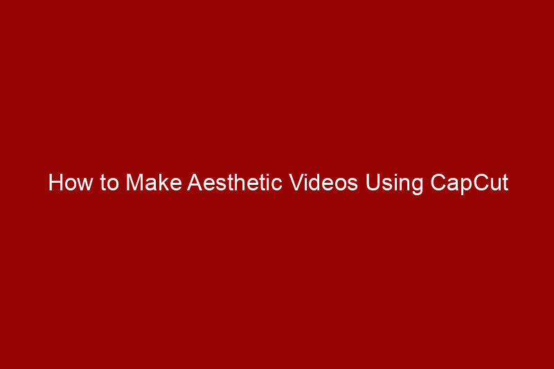 How to Make Aesthetic Videos Using CapCut