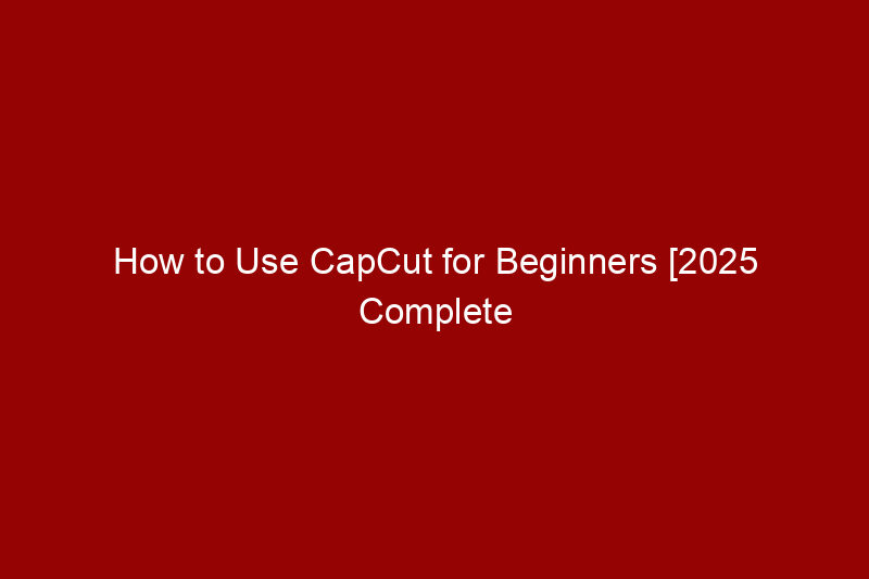 How to Use CapCut for Beginners [2025 Complete Guide]