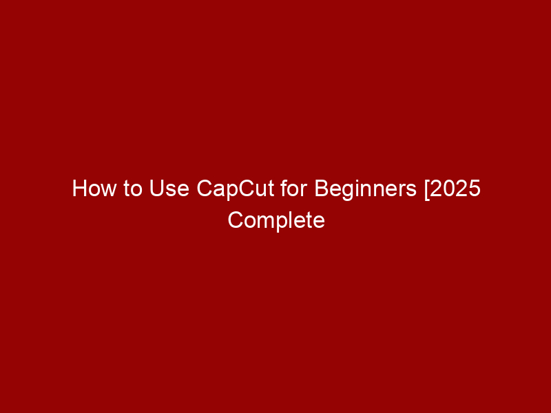 How to use capcut for beginners [2025 complete guide]